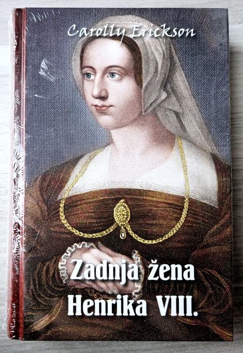 ZADNJA ŽENA HENRIKA VIII. Carolly Erickson