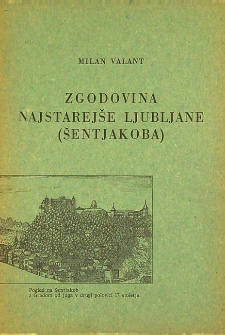 ZGODOVINA NAJSTAREJŠE LJUBLJANE (ŠENTJAKOBA), Milan Valant